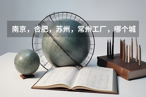 南京，合肥，苏州，常州工厂，哪个城市工资高？