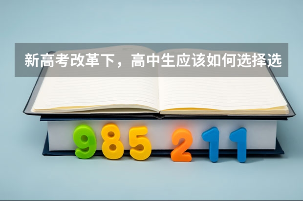 新高考改革下，高中生应该如何选择选考科目