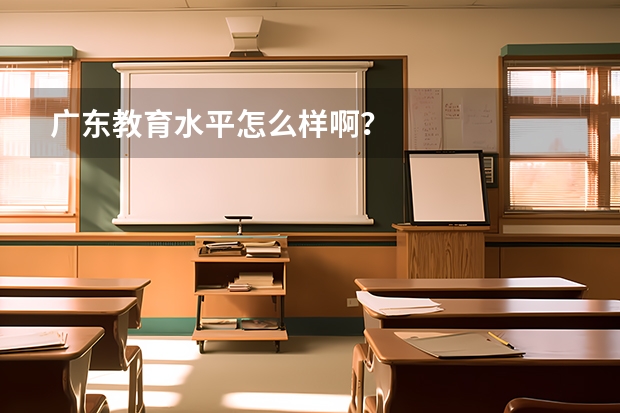 广东教育水平怎么样啊？