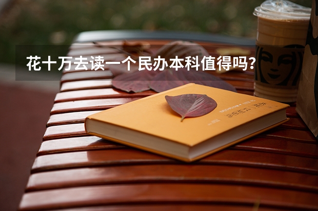 花十万去读一个民办本科值得吗？