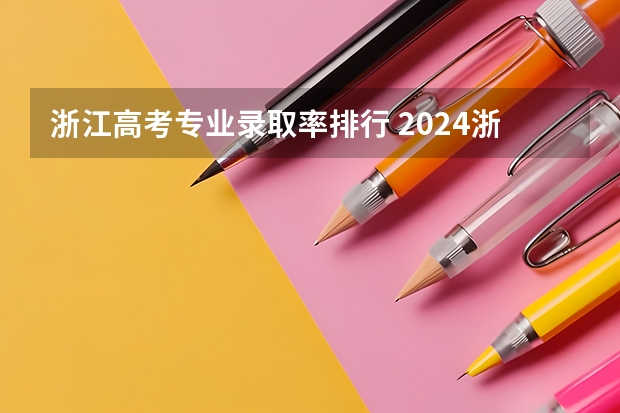 浙江高考专业录取率排行 2024浙江高考各大学录取分数线及位次汇总 最低分公布