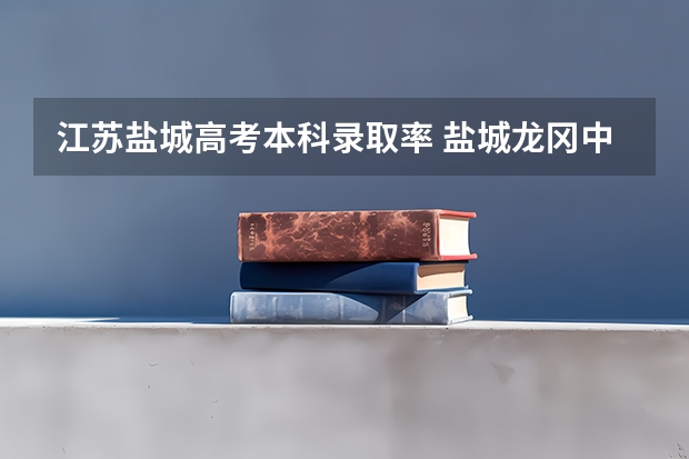 江苏盐城高考本科录取率 盐城龙冈中学高考成绩