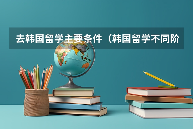 去韩国留学主要条件（韩国留学不同阶段的规划方案）
