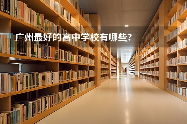 广州最好的高中学校有哪些?