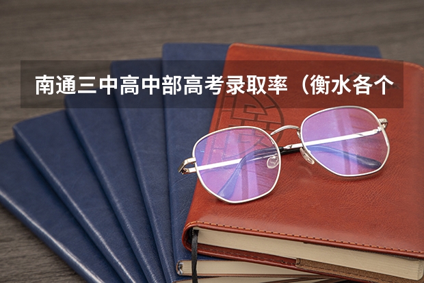 南通三中高中部高考录取率（衡水各个高中本科录取率）
