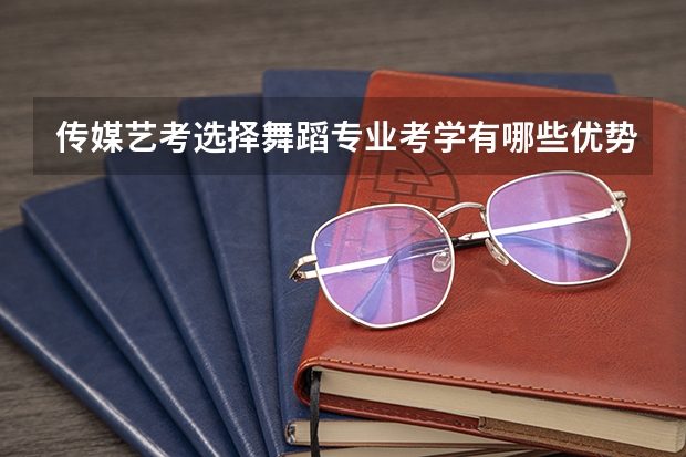 传媒艺考选择舞蹈专业考学有哪些优势呢?