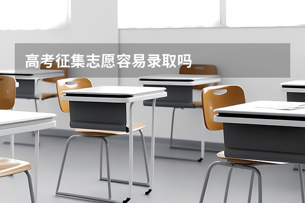 高考征集志愿容易录取吗