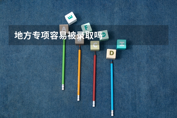 地方专项容易被录取吗