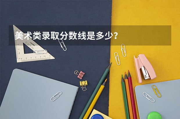 美术类录取分数线是多少？