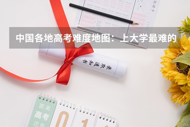 中国各地高考难度地图：上大学最难的省份是哪里？！