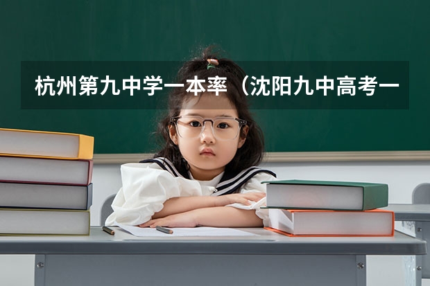 杭州第九中学一本率（沈阳九中高考一本率）