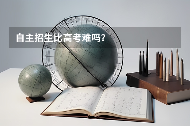 自主招生比高考难吗?