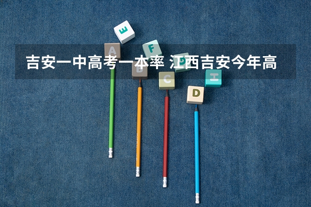 吉安一中高考一本率 江西吉安今年高考情况