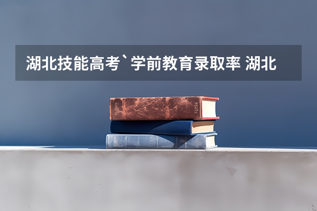 湖北技能高考`学前教育录取率 湖北高考录取率
