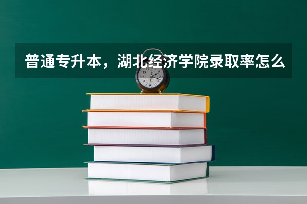 .普通专升本,湖北经济学院录取率怎么样?