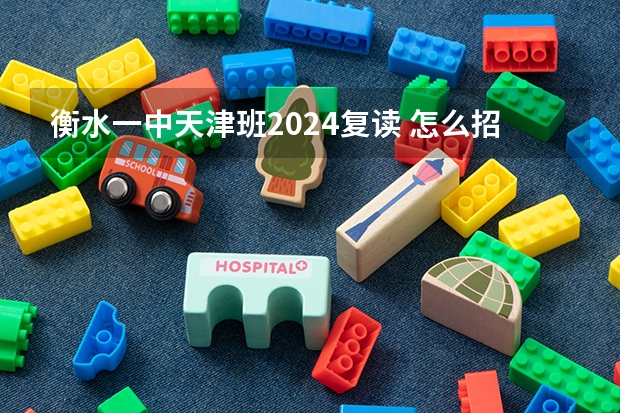 衡水一中天津班2024复读 怎么招生？
