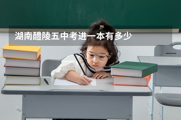 湖南醴陵五中考进一本有多少