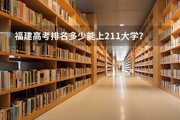 福建高考排名多少能上211大学？