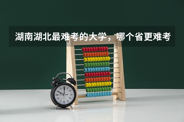 湖南湖北最难考的大学，哪个省更难考