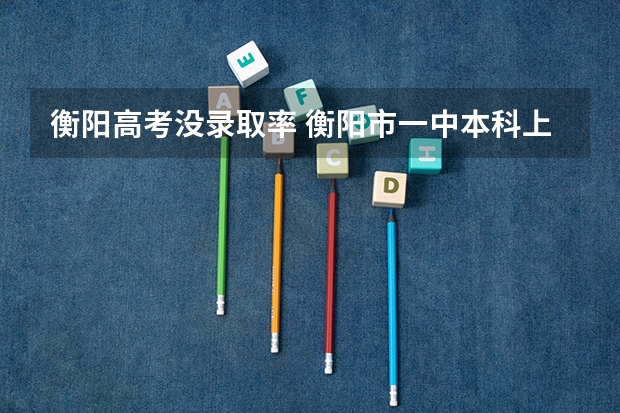 衡阳高考没录取率 衡阳市一中本科上线率