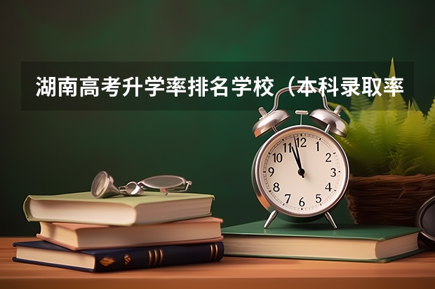 湖南高考升学率排名学校（本科录取率各省排名）