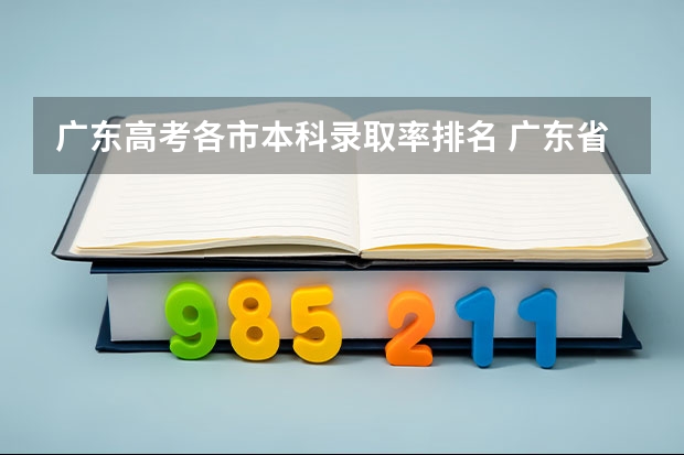 广东高考各市本科录取率排名 广东省高考本科录取率