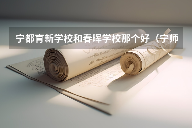宁都育新学校和春晖学校那个好（宁师中学和宁都中学有何区别）