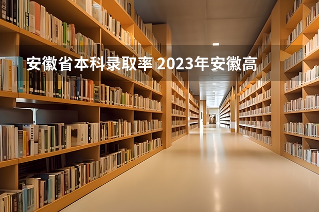安徽省本科录取率 2023年安徽高考本科录取率
