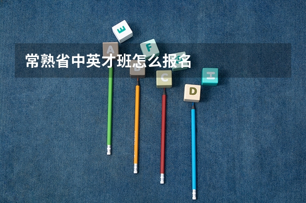 常熟省中英才班怎么报名