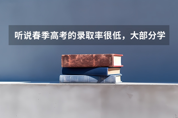 听说春季高考的录取率很低，大部分学生都考不上，春考到底可不可靠啊？ 网络教育 和成人高考的区别
