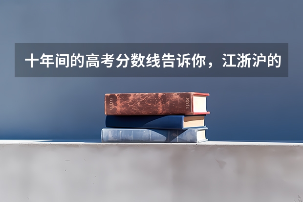 十年间的高考分数线告诉你,江浙沪的大学哪个最难考