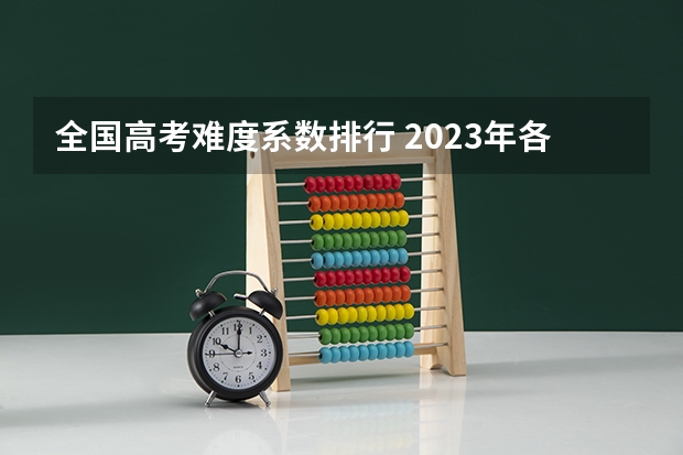 全国高考难度系数排行 2023年各省考生人数