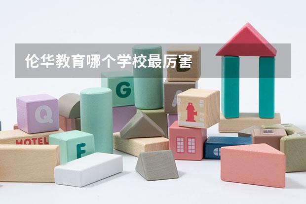 伦华教育哪个学校最厉害
