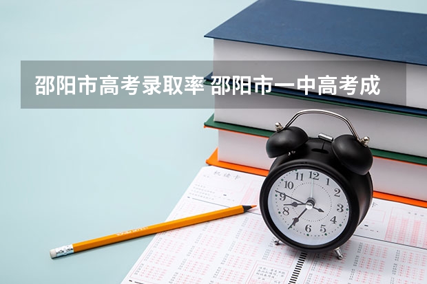 邵阳市高考录取率 邵阳市一中高考成绩