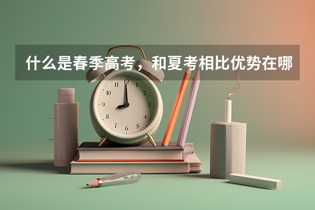 什么是春季高考，和夏考相比优势在哪？