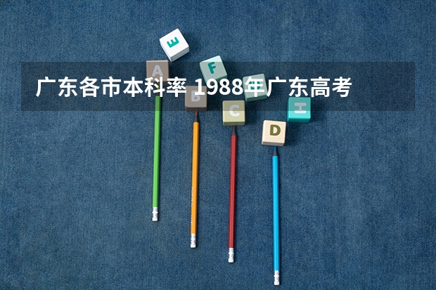 广东各市本科率 1988年广东高考分数线及录取率