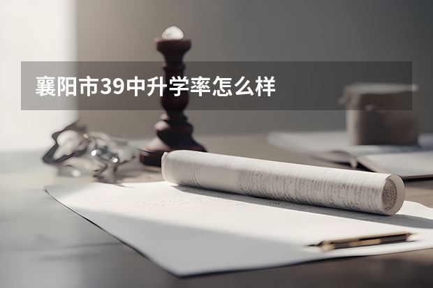襄阳市39中升学率怎么样
