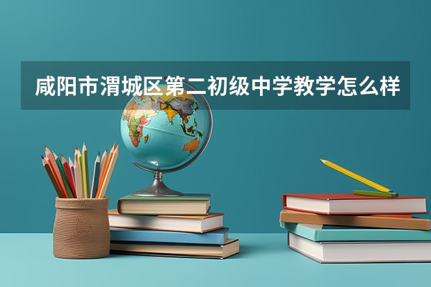 咸阳市渭城区第二初级中学教学怎么样