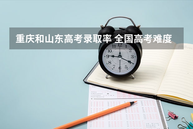 重庆和山东高考录取率 全国高考难度系数排行