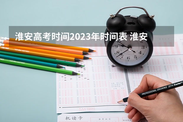 淮安高考时间2023年时间表 淮安市高考时间
