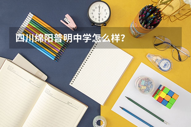 四川绵阳普明中学怎么样?