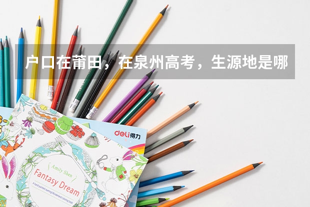 户口在莆田，在泉州高考，生源地是哪里？