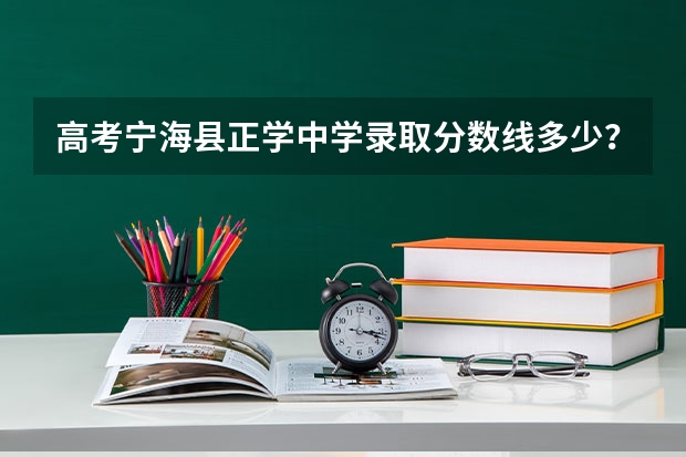高考宁海县正学中学录取分数线多少？