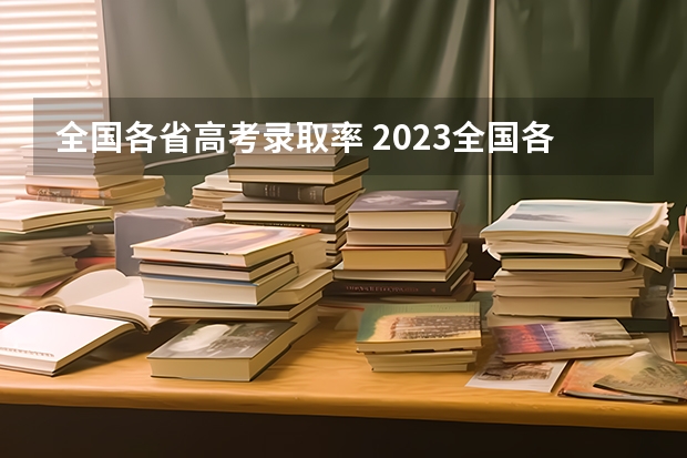 全国各省高考录取率 2023全国各省高考录取率