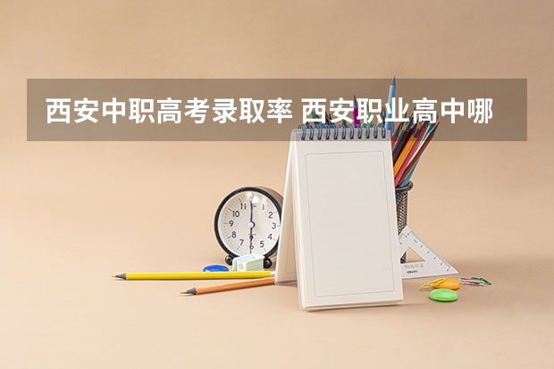西安中职高考录取率 西安职业高中哪家高考升学率高