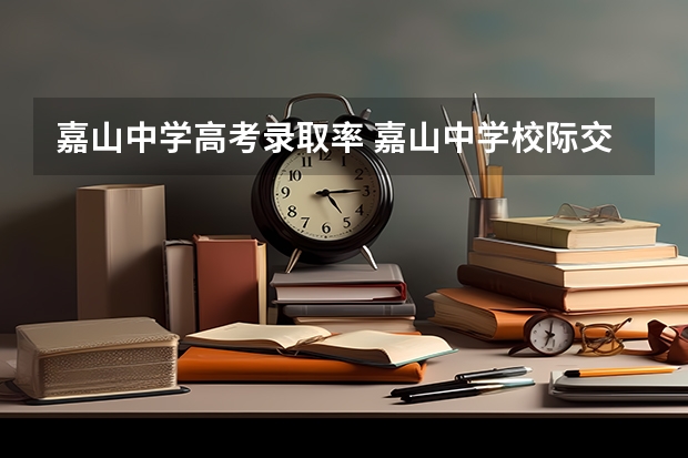 嘉山中学高考录取率 嘉山中学校际交流