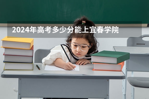 2024年高考多少分能上宜春学院