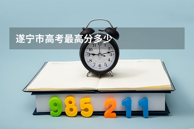 遂宁市高考最高分多少
