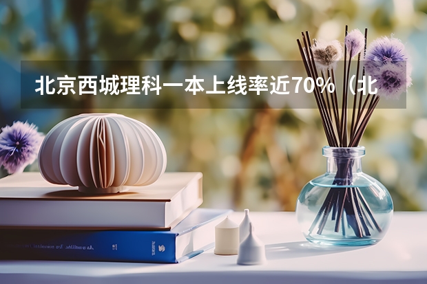 北京西城理科一本上线率近70%（北京高考各区比较）
