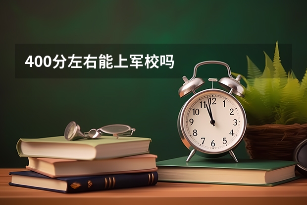 400分左右能上军校吗